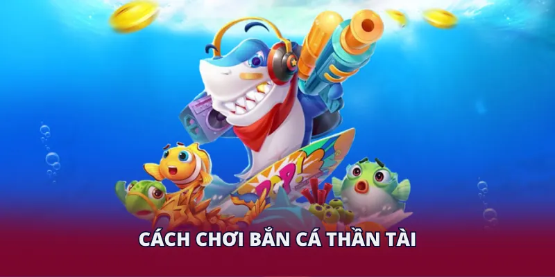 Bắn Cá Thần Tài - Trải Nghiệm Chinh Phục Đại Dương Hấp Dẫn 3 Cách chơi bắn cá Thần Tài